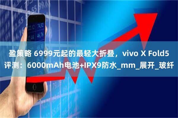盈策略 6999元起的最轻大折叠，vivo X Fold5评测：6000mAh电池+IPX9防水_mm_展开_玻纤