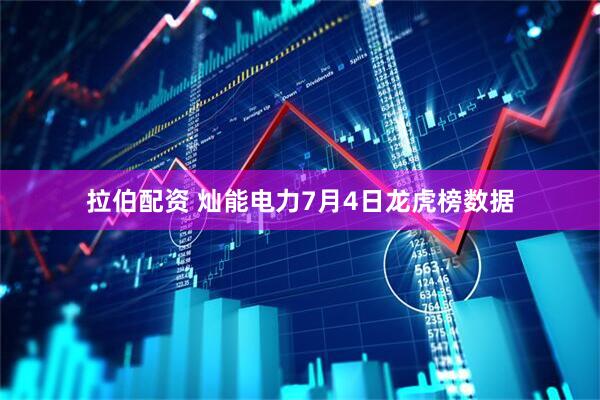 拉伯配资 灿能电力7月4日龙虎榜数据