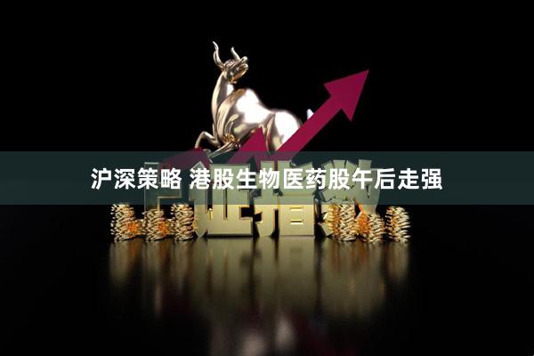 沪深策略 港股生物医药股午后走强