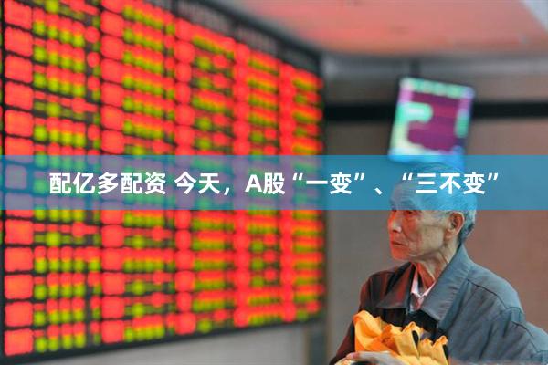 配亿多配资 今天，A股“一变”、“三不变”