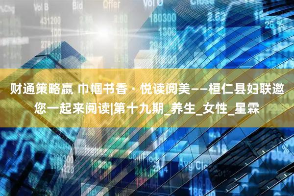 财通策略嬴 巾帼书香 · 悦读阅美——桓仁县妇联邀您一起来阅读|第十九期_养生_女性_星霖