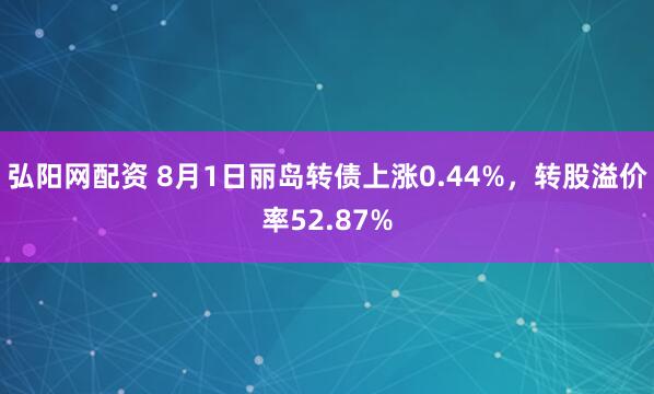 弘阳网配资 8月1日丽岛转债上涨0.44%，转股溢价率52.87%