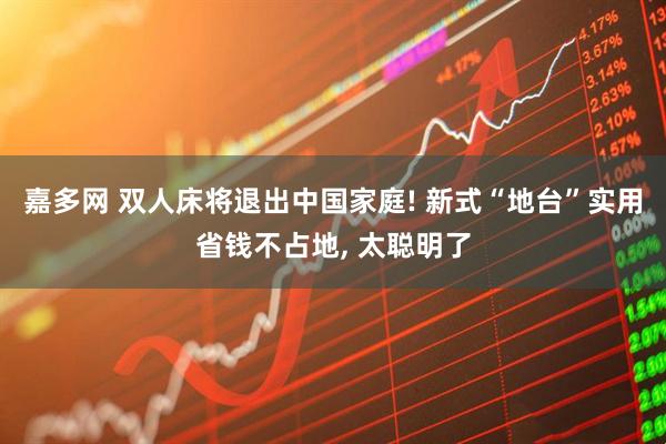 嘉多网 双人床将退出中国家庭! 新式“地台”实用省钱不占地, 太聪明了