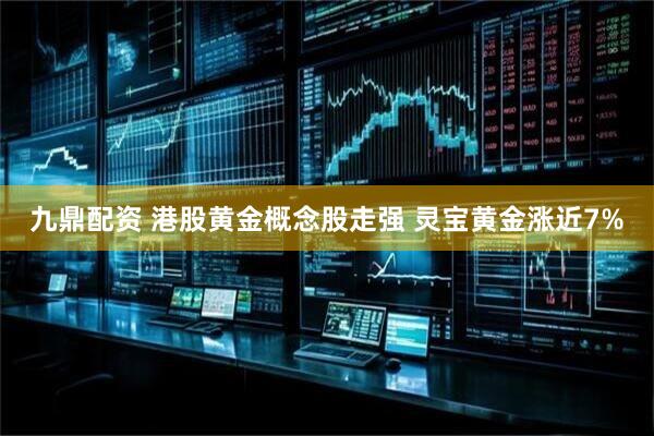 九鼎配资 港股黄金概念股走强 灵宝黄金涨近7%