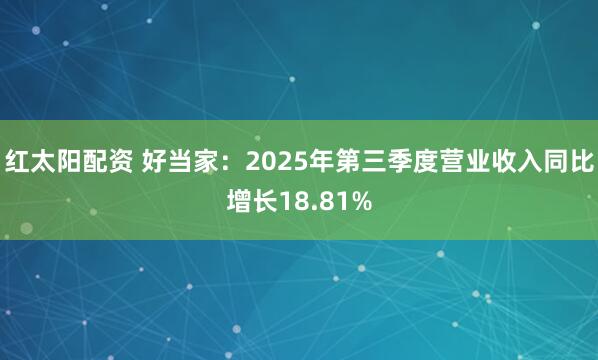 红太阳配资 好当家：2025年第三季度营业收入同比增长18.81%