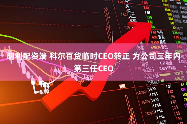 明利配资端 科尔百货临时CEO转正 为公司三年内第三任CEO