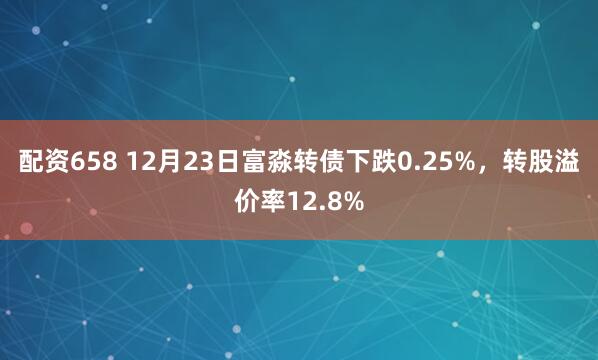 配资658 12月23日富淼转债下跌0.25%，转股溢价率12.8%